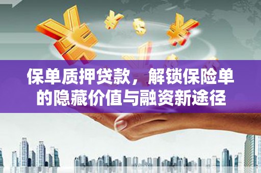 固始保单质押贷款，解锁保险单的隐藏价值与融资新途径