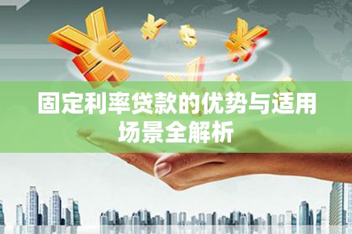 固始固定利率贷款的优势与适用场景全解析