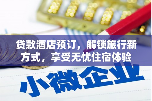 固始贷款酒店预订，解锁旅行新方式，享受无忧住宿体验