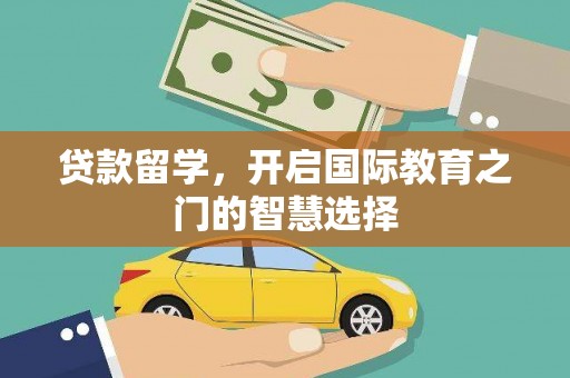 固始贷款留学，开启国际教育之门的智慧选择
