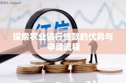固始探索农业银行贷款的优势与申请流程