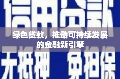 固始绿色贷款，推动可持续发展的金融新引擎