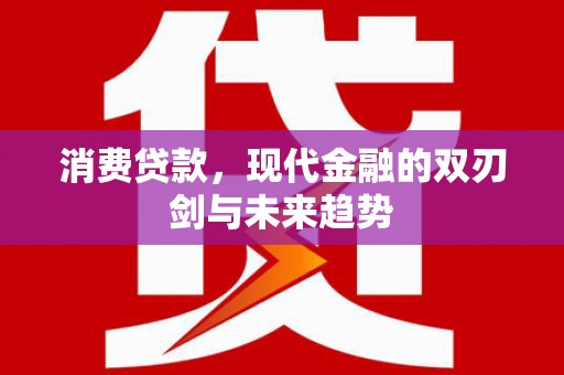 固始消费贷款，现代金融的双刃剑与未来趋势