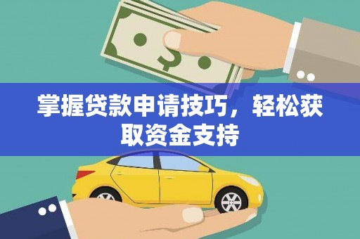 固始掌握贷款申请技巧，轻松获取资金支持