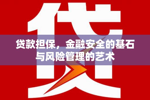 固始贷款担保，金融安全的基石与风险管理的艺术