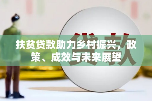 固始扶贫贷款助力乡村振兴，政策、成效与未来展望