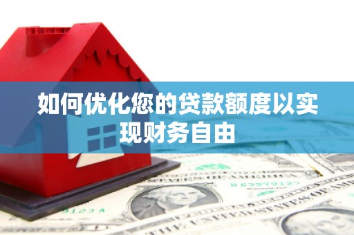 固始如何优化您的贷款额度以实现财务自由