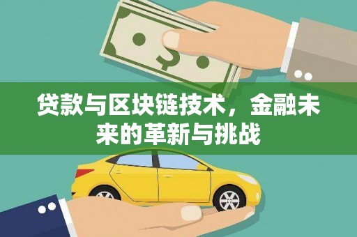固始贷款与区块链技术，金融未来的革新与挑战