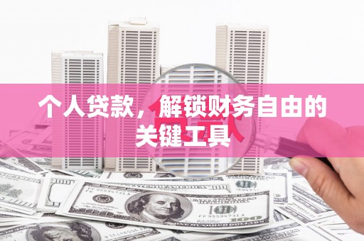 固始个人贷款，解锁财务自由的关键工具