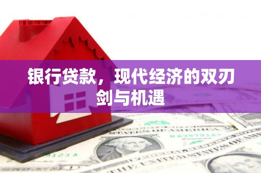 固始银行贷款，现代经济的双刃剑与机遇