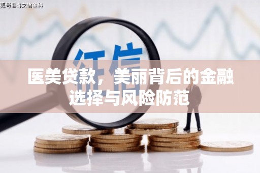 固始医美贷款，美丽背后的金融选择与风险防范