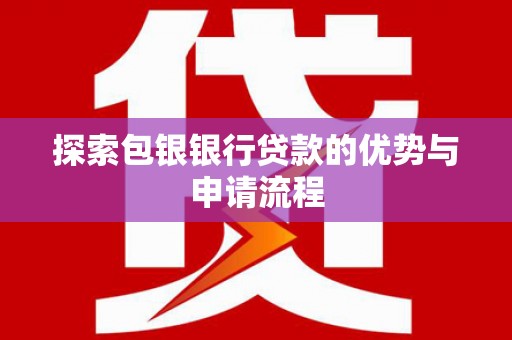 固始探索包银银行贷款的优势与申请流程