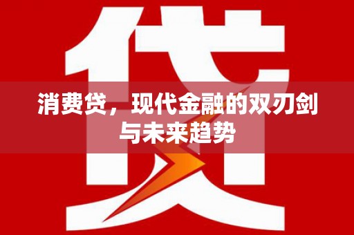 固始消费贷，现代金融的双刃剑与未来趋势