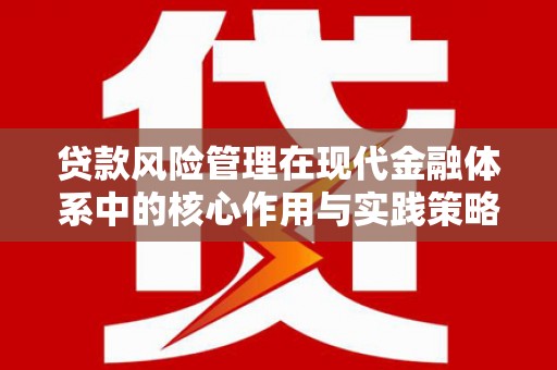 固始贷款风险管理在现代金融体系中的核心作用与实践策略