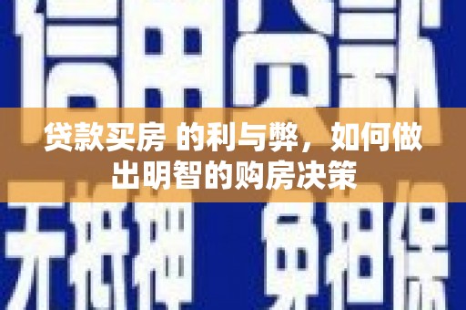 固始贷款买房 的利与弊，如何做出明智的购房决策