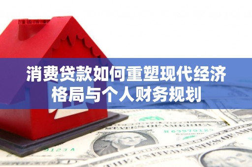 固始消费贷款如何重塑现代经济格局与个人财务规划