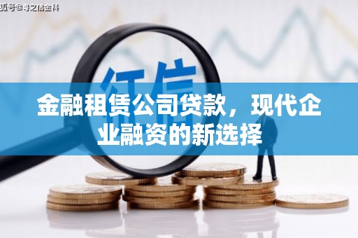 固始金融租赁公司贷款，现代企业融资的新选择