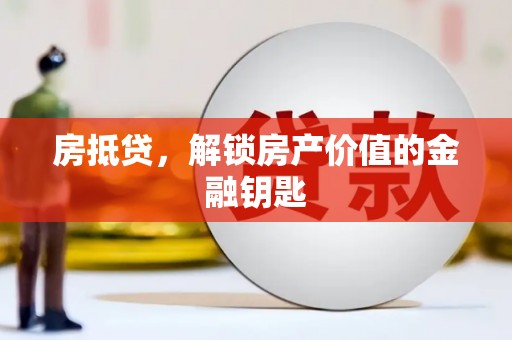 固始房抵贷，解锁房产价值的金融钥匙