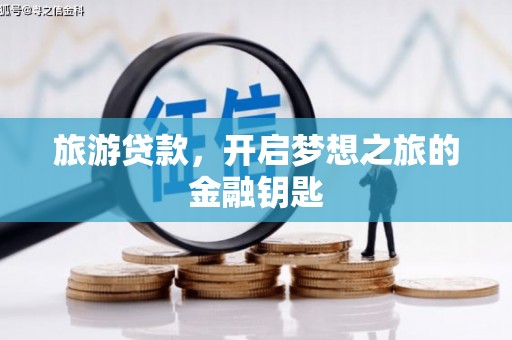 固始旅游贷款，开启梦想之旅的金融钥匙