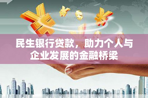 固始民生银行贷款，助力个人与企业发展的金融桥梁