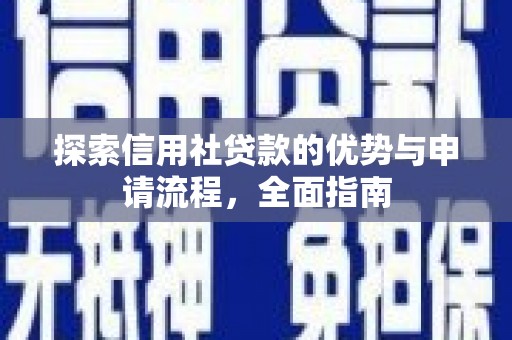 固始探索信用社贷款的优势与申请流程，全面指南