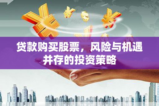 固始贷款购买股票，风险与机遇并存的投资策略