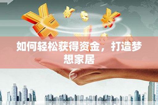 固始如何轻松获得资金，打造梦想家居