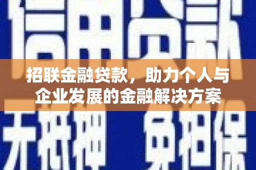 固始招联金融贷款，助力个人与企业发展的金融解决方案