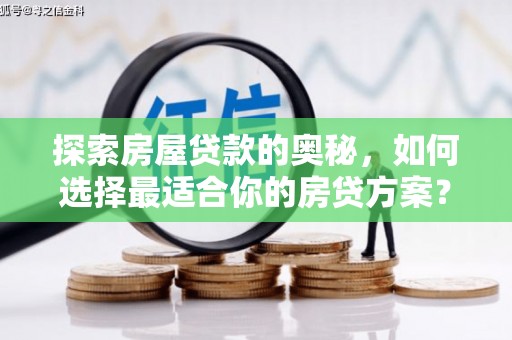 固始探索房屋贷款的奥秘，如何选择最适合你的房贷方案？