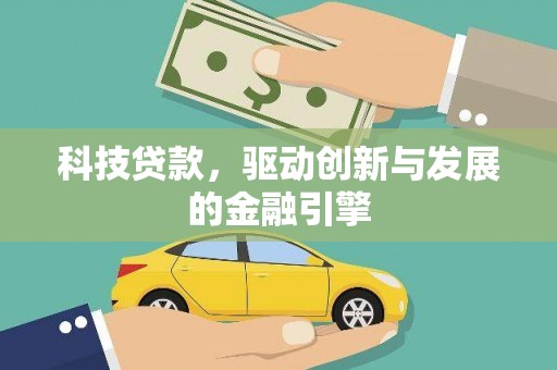 固始科技贷款，驱动创新与发展的金融引擎