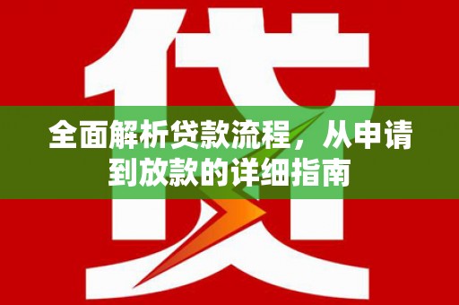 固始全面解析贷款流程，从申请到放款的详细指南