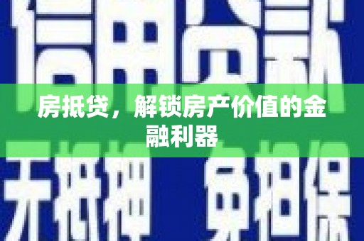 固始房抵贷，解锁房产价值的金融利器