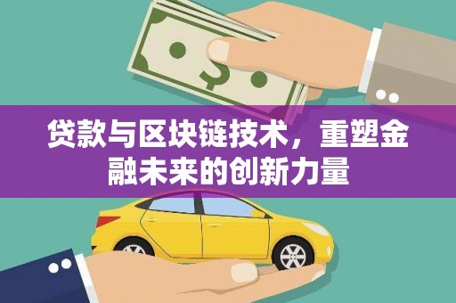 固始贷款与区块链技术，重塑金融未来的创新力量
