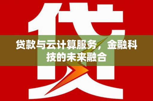 固始贷款与云计算服务，金融科技的未来融合