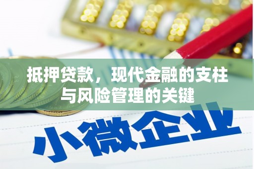 固始抵押贷款，现代金融的支柱与风险管理的关键