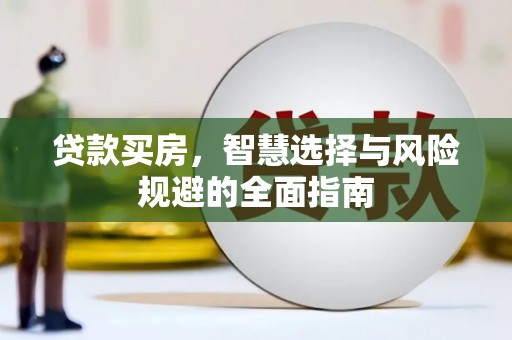 固始贷款买房，智慧选择与风险规避的全面指南