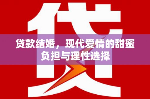 固始贷款结婚，现代爱情的甜蜜负担与理性选择