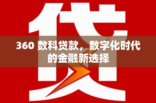 固始360 数科贷款，数字化时代的金融新选择