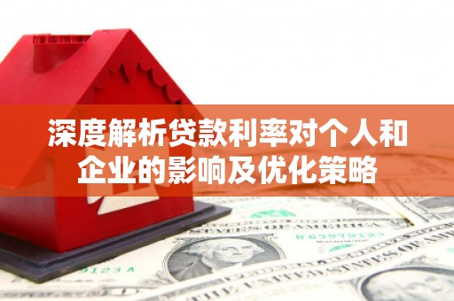 固始深度解析贷款利率对个人和企业的影响及优化策略