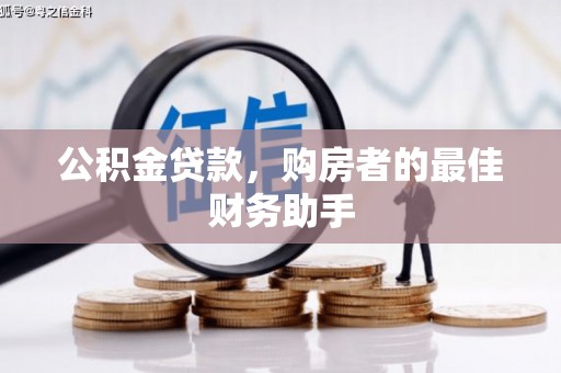 固始公积金贷款，购房者的最佳财务助手