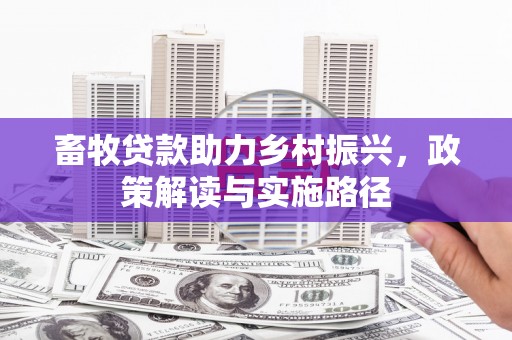 固始畜牧贷款助力乡村振兴，政策解读与实施路径