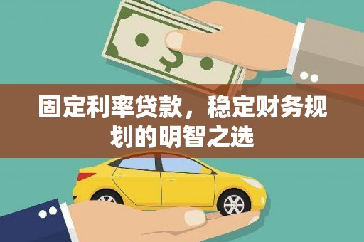 固始固定利率贷款，稳定财务规划的明智之选