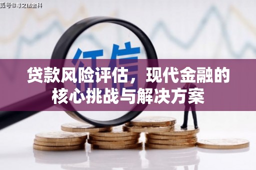 固始贷款风险评估，现代金融的核心挑战与解决方案