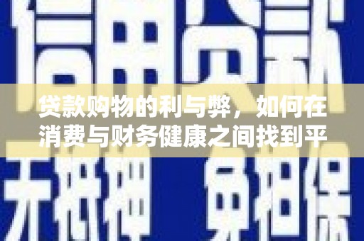 固始贷款购物的利与弊，如何在消费与财务健康之间找到平衡