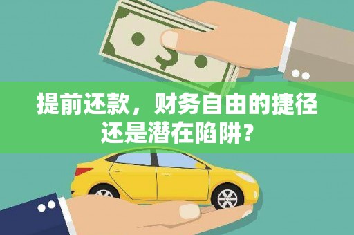固始提前还款，财务自由的捷径还是潜在陷阱？