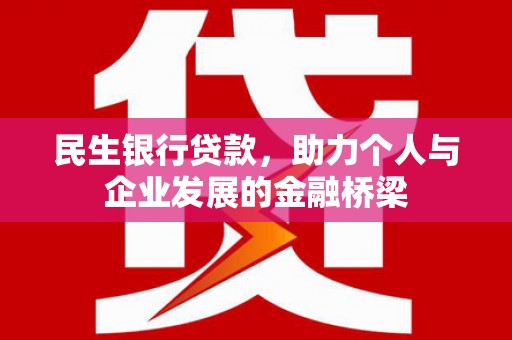 固始民生银行贷款，助力个人与企业发展的金融桥梁