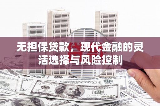 固始无担保贷款，现代金融的灵活选择与风险控制