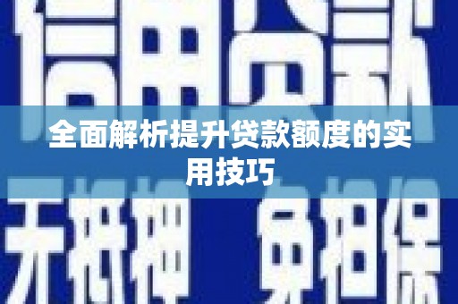 固始全面解析提升贷款额度的实用技巧