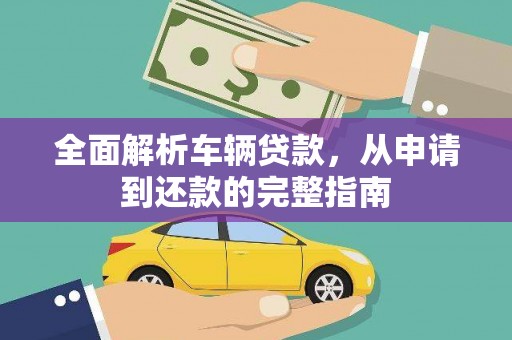 固始全面解析车辆贷款，从申请到还款的完整指南