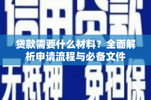固始贷款需要什么材料？全面解析申请流程与必备文件